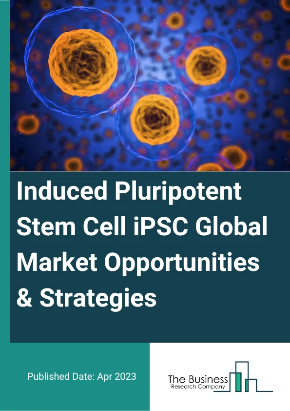 Induced Pluripotent Stem Cell (iPSC) Global Market Opportunities And Strategies To 2032