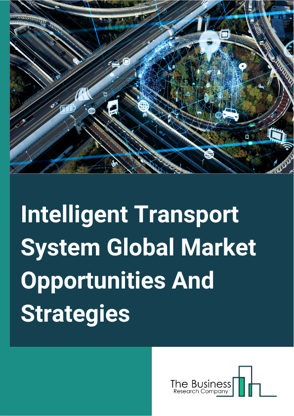 Intelligent Transport System Global Market Opportunities And Strategies To 2033