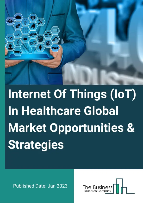 Internet Of Things (IoT) In Healthcare Market Opportunities and Strategies To 2032