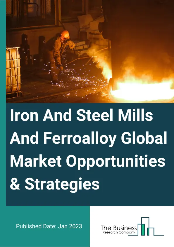 Iron And Steel Mills And Ferroalloy Market 2023 – By Type (Ferroalloys, Pig Iron, Crude Steel), By End User Industry (Automotive, Machinery, Oil And Gas, Construction, Other End Users), And By Region, Opportunities And Strategies – Global Forecast To 2032