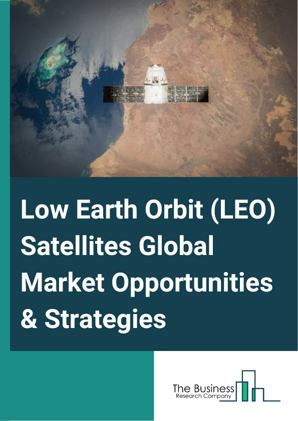 Low Earth Orbit (LEO) Satellites Global Market Opportunities And Strategies To 2032