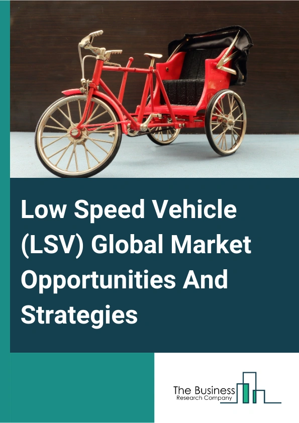 Low Speed Vehicle (LSV) Global Market Opportunities And Strategies To 2033