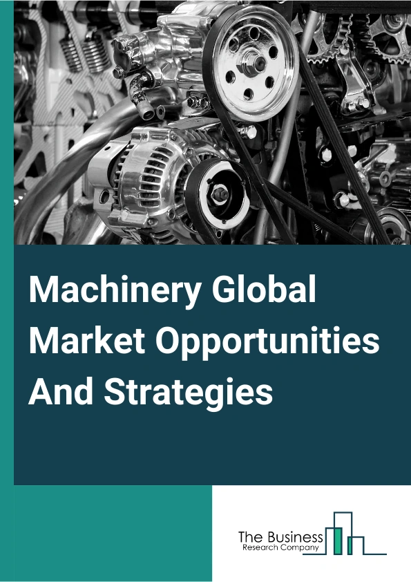 Machinery Global Market Opportunities And Strategies To 2033