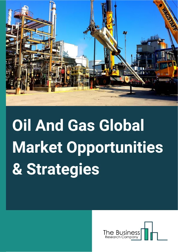 Oil And Gas Global Market Opportunities And Strategies To 2032