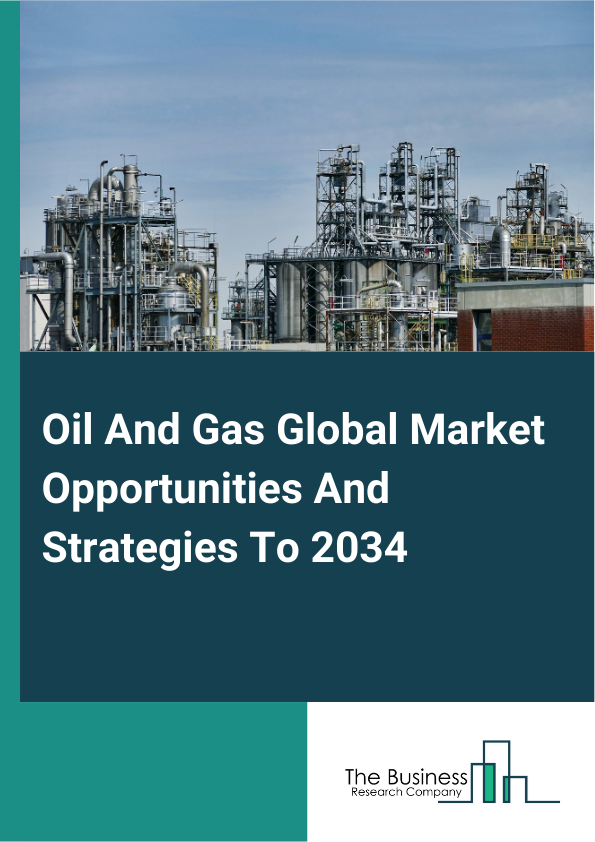 Oil And Gas Global Market Opportunities And Strategies To 2034