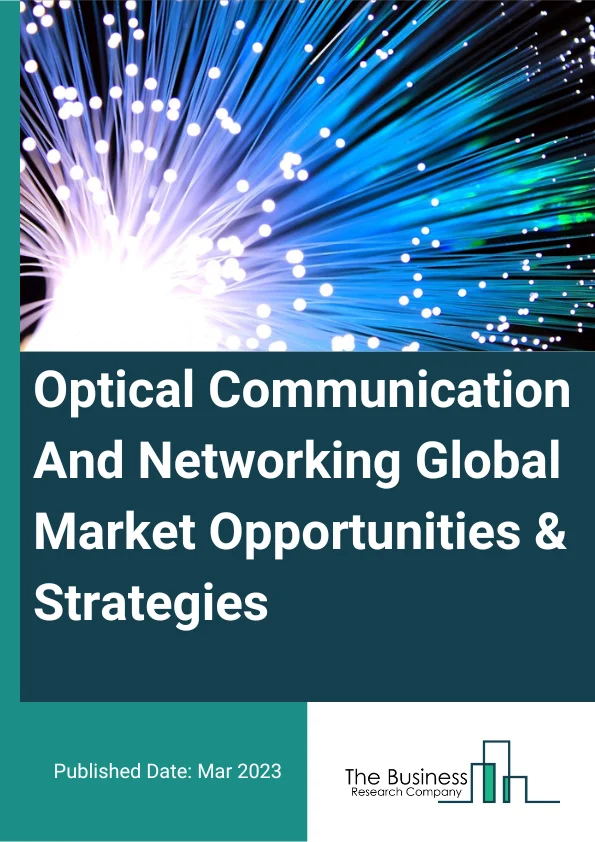 Optical Communication And Networking Market Opportunities And Strategies To 2032