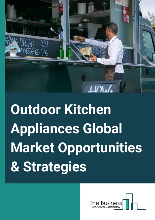 Outdoor Kitchen Appliances Global Market Opportunities And Strategies To 2032