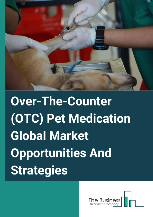 Over-The-Counter (OTC) Pet Medication Global Market Opportunities And Strategies To 2033