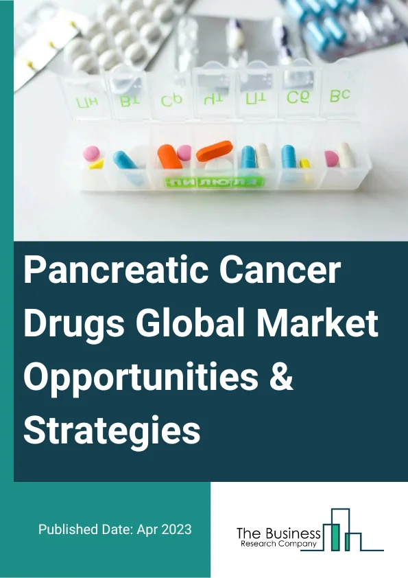 Pancreatic Cancer Drugs Global Market Opportunities And Strategies To 2032