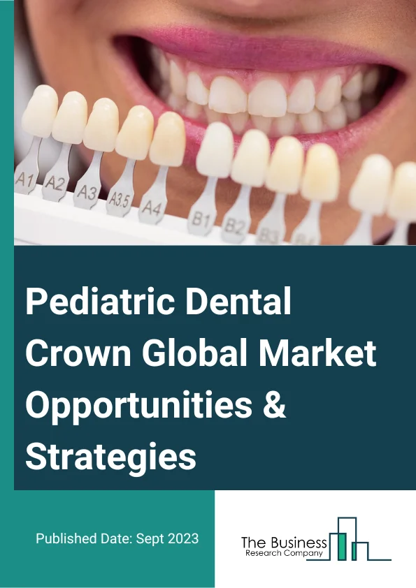 Pediatric Dental Crown Global Market Opportunities And Strategies To 2032