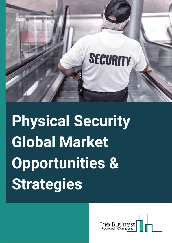 Physical Security Global Market Opportunities And Strategies To 2032