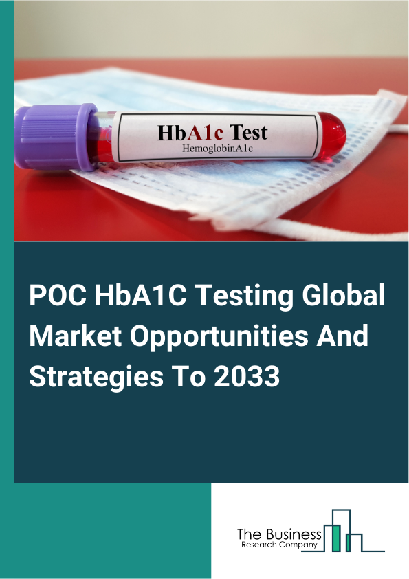 POC HbA1c Testing Market 2023 – By Type of Product (Instruments, Consumables), By Technology (Ion-Exchange HPLC, Enzymatic Assay, Affinity Binding Chromatography, Immunoassay, Other Technologies), By End User (Hospitals, Physician Office/Outpatient Center, Home Care, Other End Users), And By Region, Opportunities And Strategies – Global Forecast To 2032