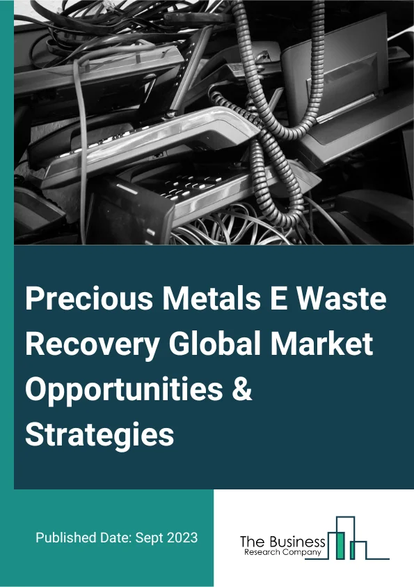 Precious Metals E-Waste Recovery Global Market Opportunities And Strategies To 2032