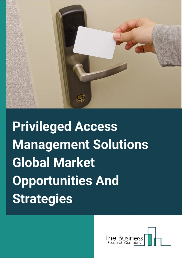 Privileged Access Management Solutions Global Market Opportunities And Strategies To 2033