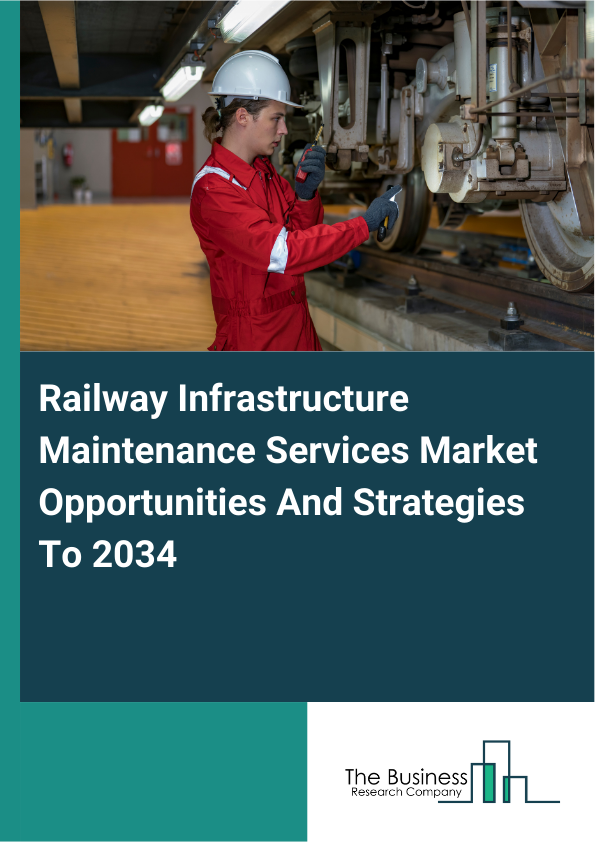 Railway Infrastructure Maintenance Services Market Opportunities And Strategies To 2034
