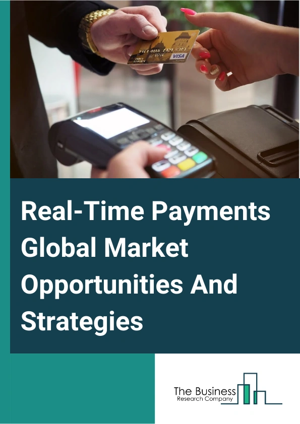 Real-Time Payments Market 2024 –  By Component (Solutions, Services), By Type (Person-To-Person (P2P), Person-To-Business (P2B), Business-To-Person (B2P)), By Enterprise Size (Small And Mid-Size Enterprises (SMES), Large Enterprises), By Deployment (Cloud, On-Premises), By End Users (Retail And E-Commerce, Government And Utilities, Healthcare, Telecom And It, Travel And Hospitality, BFSI, Other End-Users), And By Region, Opportunities And Strategies – Global Forecast To 2033