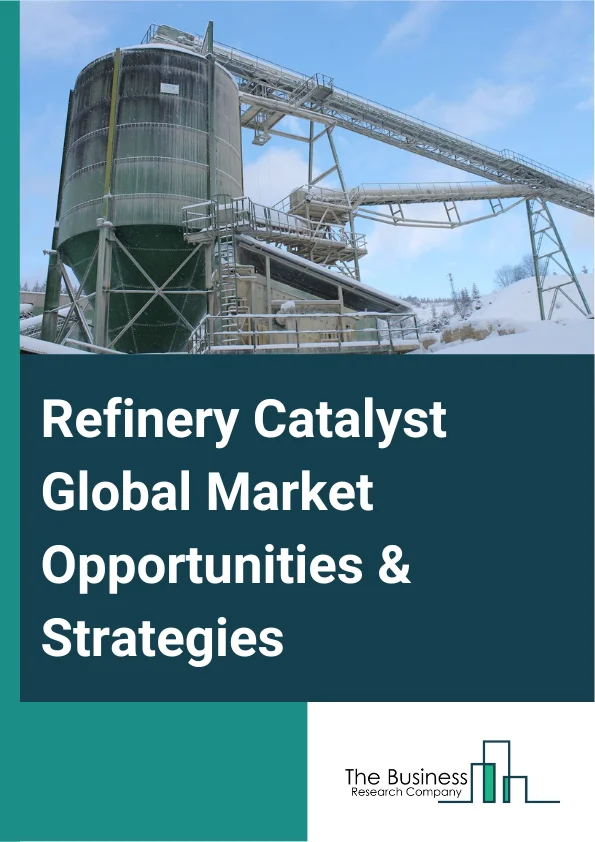 Refinery Catalyst Global Market Opportunities And Strategies To 2032