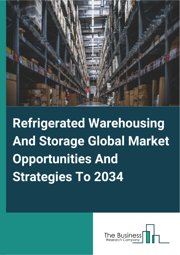 Refrigerated Warehousing And Storage Global Market Opportunities And Strategies To 2034