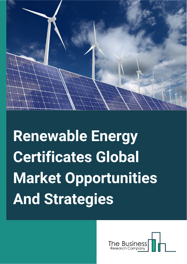 Renewable Energy Certificates Global Market Opportunities And Strategies To 2033