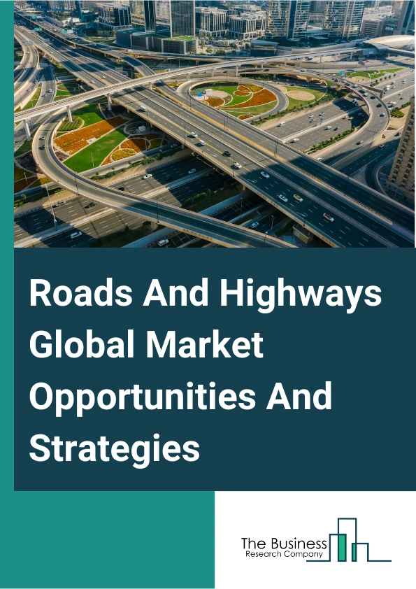 Roads And Highways Global Market Opportunities And Strategies To 2033