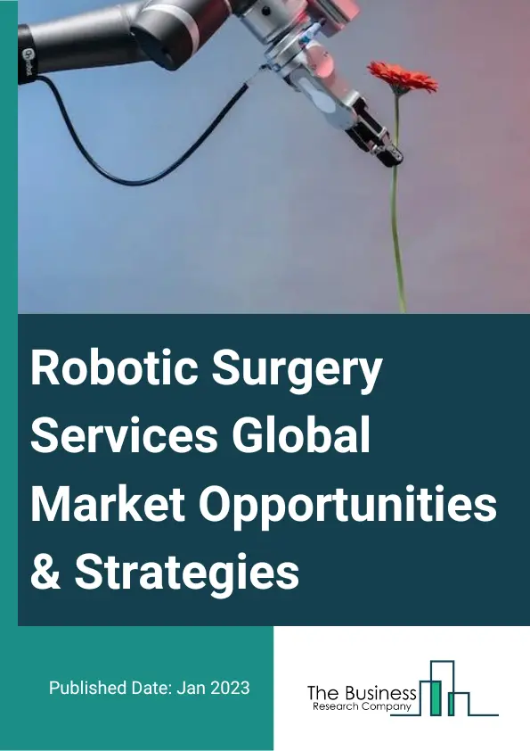Robotic Surgery Services Market Opportunities And Strategies To 2032
