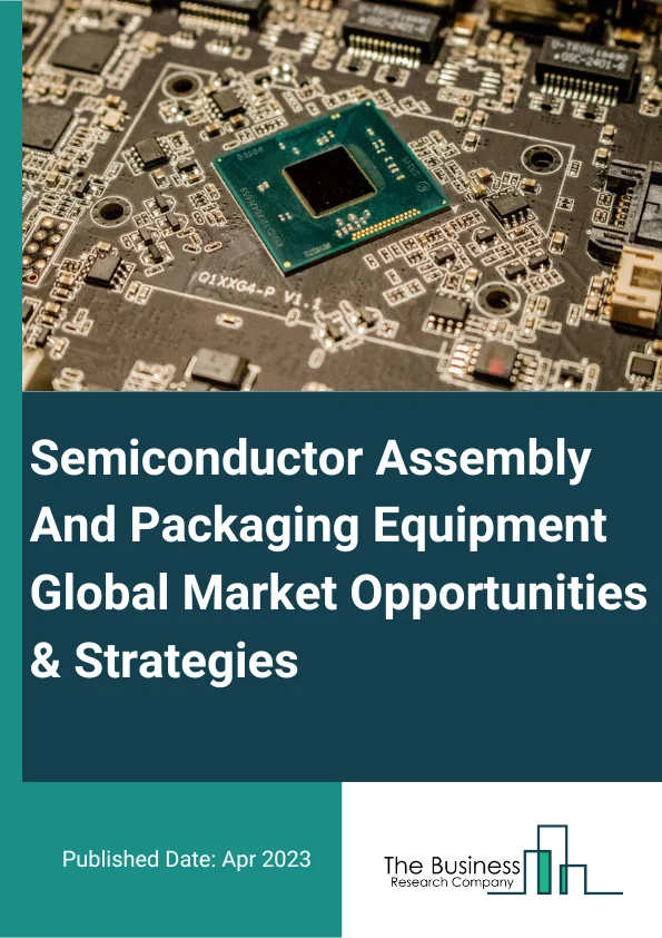 Semiconductor Assembly And Packaging Equipment Market Opportunities And Strategies To 2032
