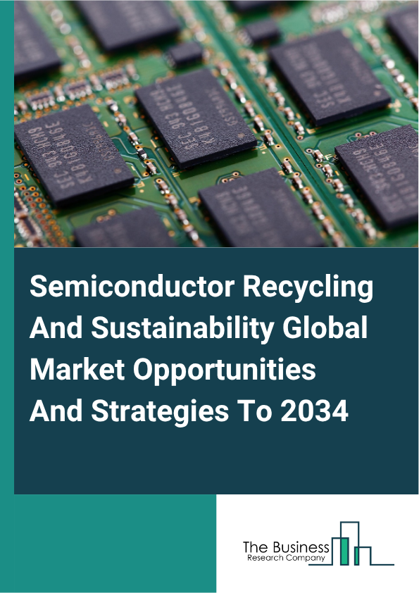 Semiconductor Recycling And Sustainability Global Market Opportunities And Strategies To 2034