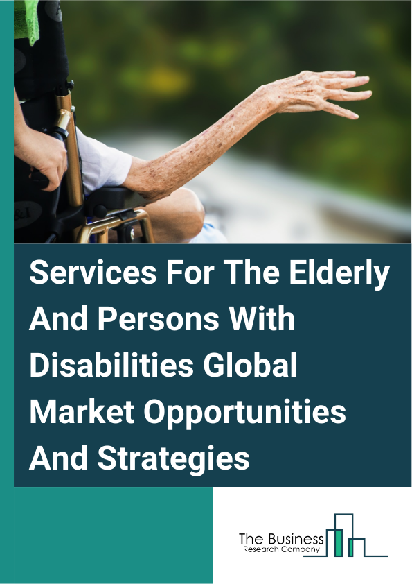 Services For The Elderly And Persons With Disabilities Market 2024 – By Service Type (Institutional Care, Adult Day-Care, Home Care), By Service Provider (Public Expenditure, Private Expenditure, Out-Of-Pocket Spending),...