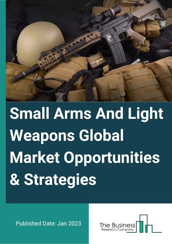 Small Arms And Light Weapons Global Market Opportunities And Strategies To 2032
