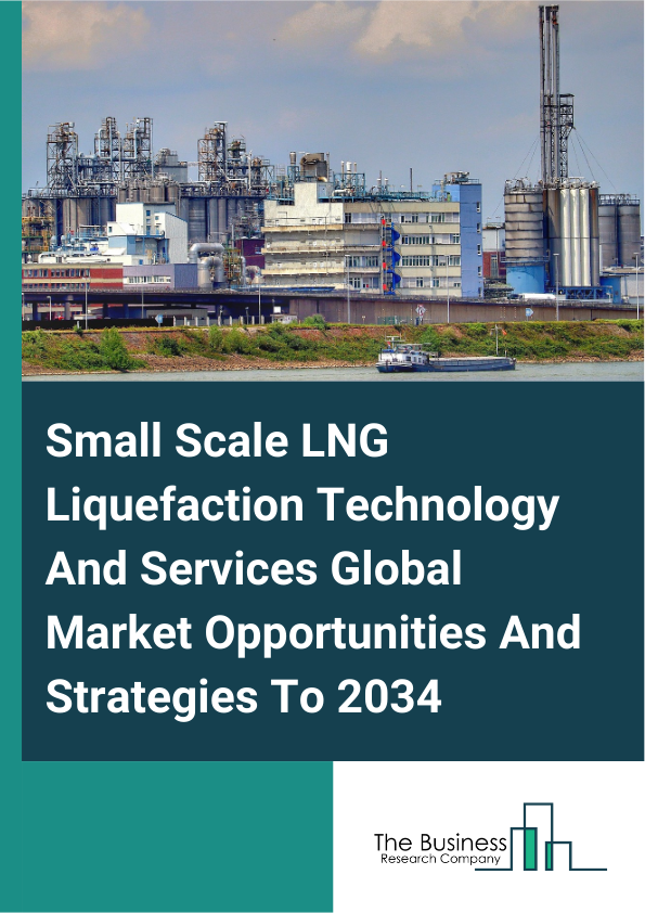 Small Scale LNG Liquefaction Technology And Services Global Market Opportunities And Strategies To 2034