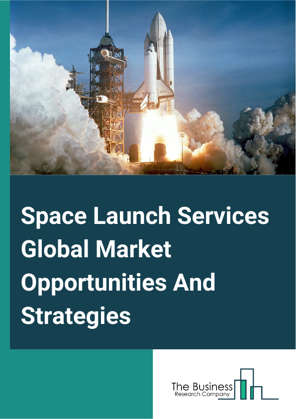 Space Launch Services Global Market Opportunities And Strategies To 2033