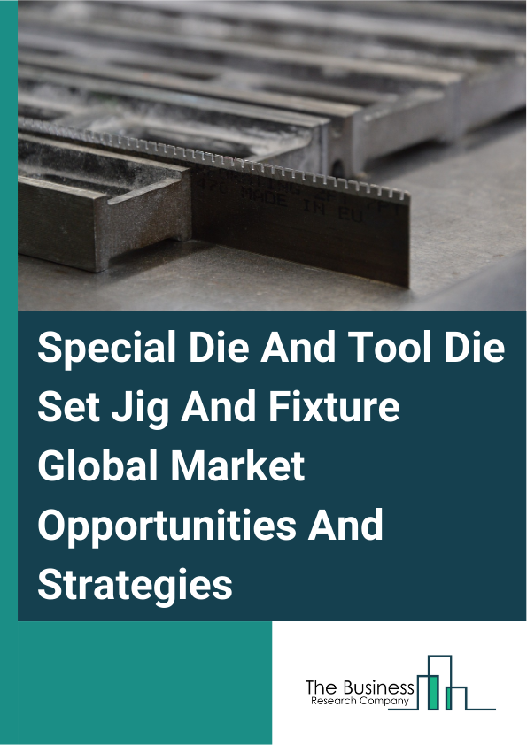 Special Die And Tool Die Set Jig And Fixture Global Market Opportunities And Strategies To 2033