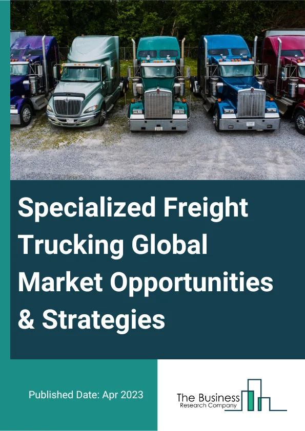 Specialized Freight Trucking Global Market Opportunities And Strategies To 2032