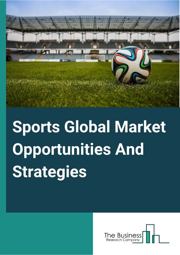 Sports Market 2023 – By Type (Spectator Sports, Participatory Sports), By Spectator Sports (Sports Team And Clubs, Racing And Individual Sports), By Participatory Sports (Golf Courses And Country Clubs, Skiing Facilities, Marinas, Fitness And Recreational Sports Centers, Bowling Centers, Other Participatory Sports), By Revenue Source (Media Rights, Merchandising, Tickets, Sponsorship), And By Region, Opportunities And Strategies – Global Forecast To 2032