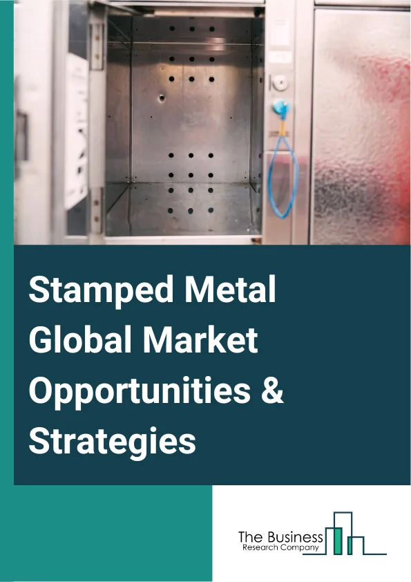 Stamped Metal Global Market Opportunities And Strategies To 2032