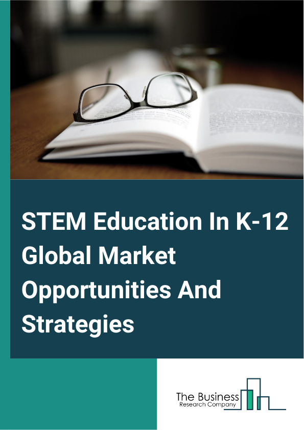 STEM Education In K-12 Global Market Opportunities And Strategies To 2033