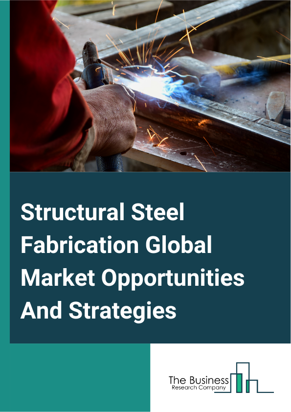 Structural Steel Fabrication Global Market Opportunities And Strategies To 2033