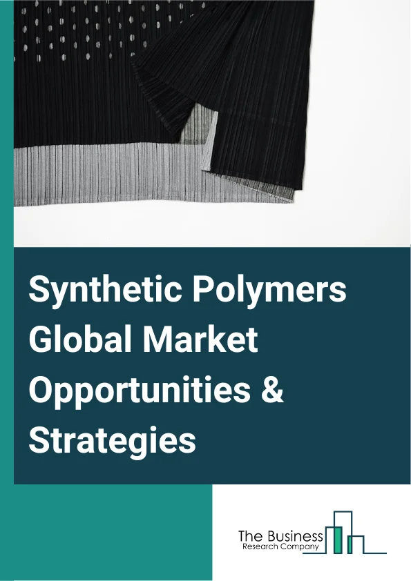 Synthetic Polymers Global Market Opportunities And Strategies To 2032