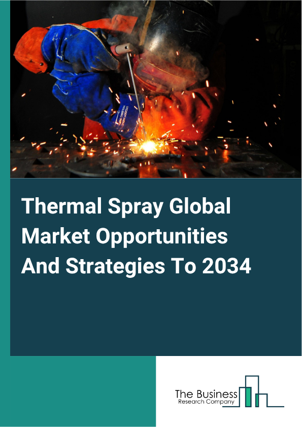 Thermal Spray Global Market Opportunities And Strategies To 2034