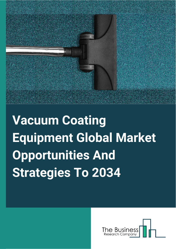 Vacuum Coating Equipment Global Market Opportunities And Strategies To 2034