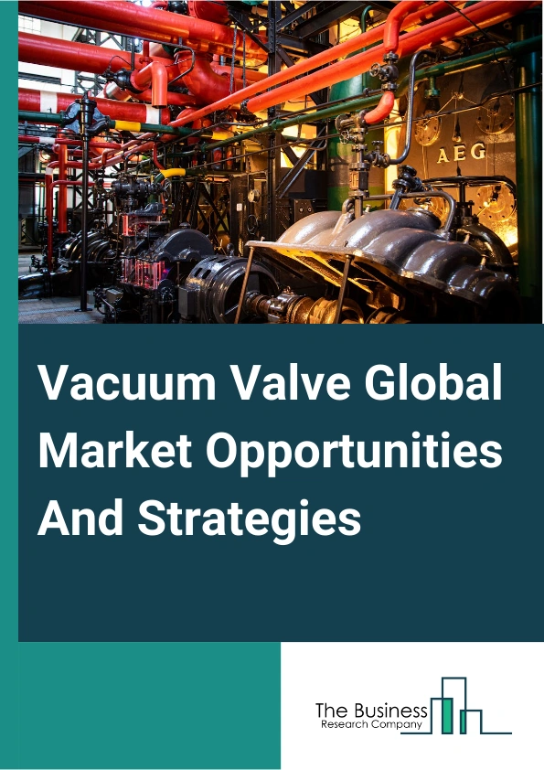 Vacuum Valve Global Market Opportunities And Strategies To 2033