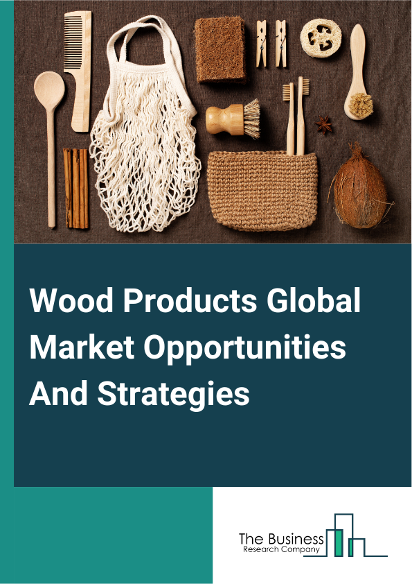 Wood Products Global Market Opportunities And Strategies To 2033
