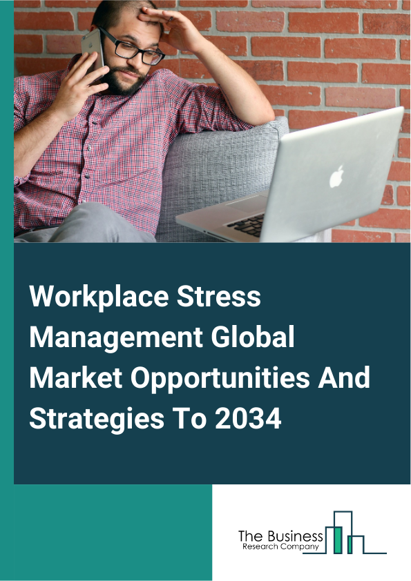 Workplace Stress Management Global Market Opportunities And Strategies To 2034