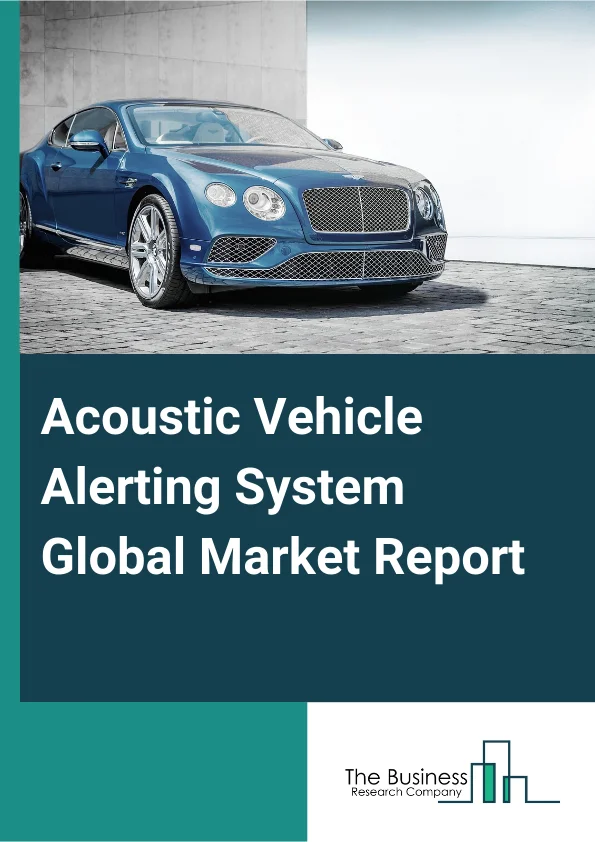 Acoustic Vehicle Alerting System Global Market Report 2025 – By Vehicle Type (Passenger Car, Light Commercial Vehicle, Heavy Commercial Vehicle), By Propulsion Type (Battery Electric Vehicle (BEV), Plug-in Hybrid Electri...