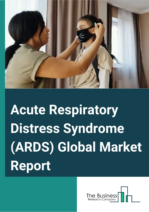 Acute Respiratory Distress Syndrome (ARDS) Global Market Report 2024 