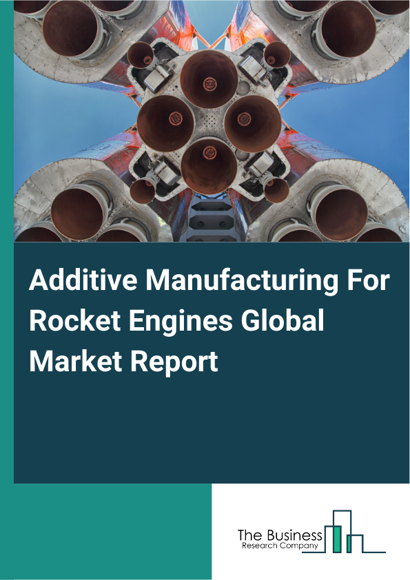 Global Additive Manufacturing For Rocket Engines Market Report 2025