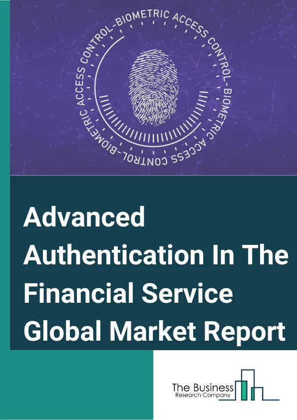 Advanced Authentication In The Financial Service Market Report 2023