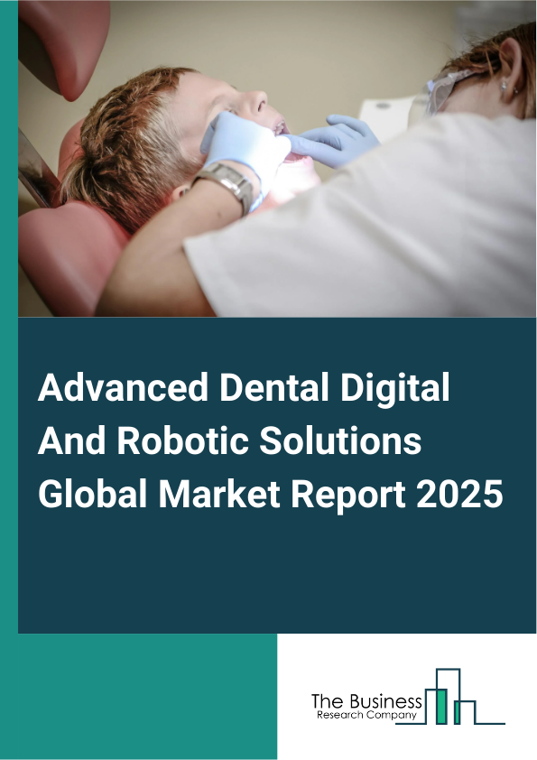 Global Advanced Dental Digital And Robotic Solutions Market Report 2025