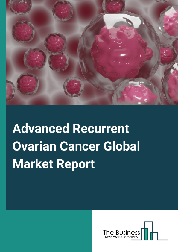 Global Advanced Recurrent Ovarian Cancer Market Report 2025
