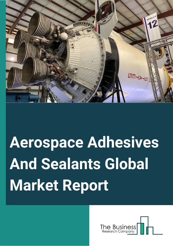 Aerospace Adhesives And Sealants Global Market Report 2023 
